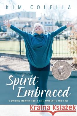 Spirit Embraced: A Guiding Memoir for a Life Authentic and Free Kim Colella 9781733012409 Body Sacred LLC - książka