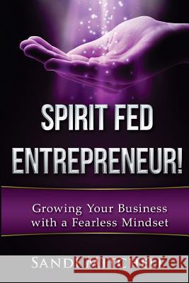 Spirit Fed Entrepreneur!: Grow Your Business with a Fearless Mindset Sandi Mitchell 9781533013163 Createspace Independent Publishing Platform - książka