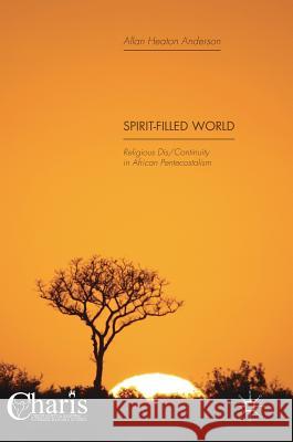 Spirit-Filled World: Religious Dis/Continuity in African Pentecostalism Anderson, Allan Heaton 9783319737294 Palgrave MacMillan - książka