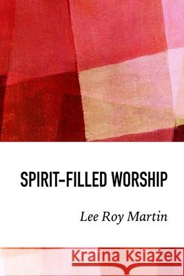 Spirit-filled Worship: A Study for Churches, Pastors, and Small Groups Lee Roy Martin 9781974007882 Createspace Independent Publishing Platform - książka