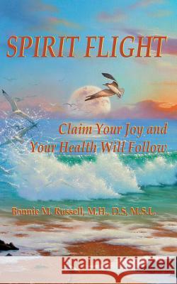 Spirit Flight: Claim Your Joy and Your Health Will Follow Ds Bonnie M. Russel 9781491067260 Createspace - książka