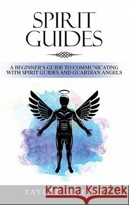 Spirit Guides: A Beginner's Guide to Communicating with Spirit Guides and Guardian Angels Taylor Turner   9781959018162 Rivercat Books LLC - książka