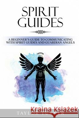 Spirit Guides: A Beginner's Guide to Communicating with Spirit Guides and Guardian Angels Taylor Turner 9781959018155 Rivercat Books LLC - książka