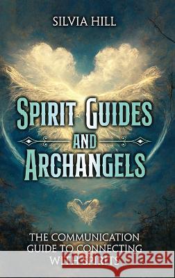 Spirit Guides and Archangels: The Communication Guide to Connecting with Spirits Silvia Hill   9798887651033 Joelan AB - książka