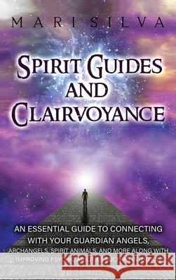Spirit Guides and Clairvoyance: An Essential Guide to Connecting with Your Guardian Angels, Archangels, Spirit Animals, and More along with Improving Mari Silva 9781638180517 Franelty Publications - książka