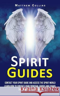 Spirit Guides: Contact Your Spirit Guide and Access the Spirit World (Learn How to Contact Your Spiritual Guides and Travel the Spiritual Plane Today) Matthew Collins   9781998901432 Andrew Zen - książka
