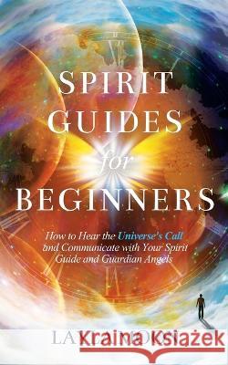 Spirit Guides for Beginners: How to Hear the Universe's Call and Communicate with Your Spirit Guide and Guardian Angels Layla Moon 9781959081050 Elevate Publishing LLC - książka