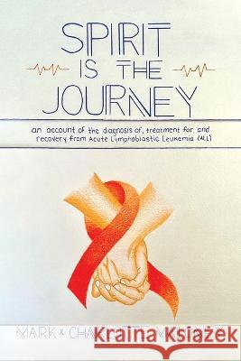 Spirit Is the Journey: An Account of the Diagnosis of, Treatment for, and Recovery from Acute Lymphoblastic Leukemia (ALL) Mark Maloney Charlotte Maloney 9780228873778 Tellwell Talent - książka