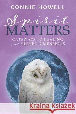 Spirit Matters: Gateways to Healing and Higher Dimensions Connie Howell 9781925959215 Moshpit Publishing - książka