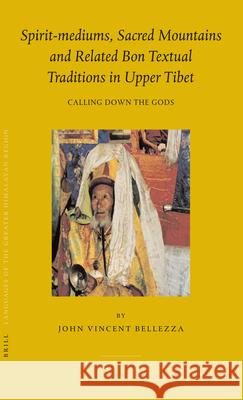 Spirit-Mediums, Sacred Mountains and Related Bon Textual Traditions in Upper Tibet: Calling Down the Gods J. V. Bellezza John Vincent Bellezza 9789004143883 Brill Academic Publishers - książka