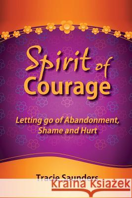 Spirit of Courage: Letting Go of Abandonment, Shame and Hurt Rev Tracie Ann Saunder 9780989442893 Professional Woman Publishing - książka