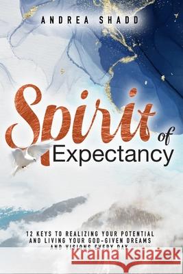 Spirit of Expectancy: 12 Keys to Realizing Your Potential and Living Your God-Given Dreams and Visions Every Day Rebecca Ince Revelation Media Andrea Shadd 9781648582523 Spirit Life Publishing - książka