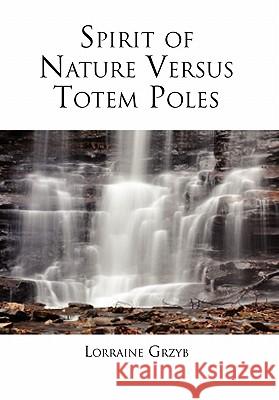 Spirit of Nature Versus Totem Poles Lorraine Grzyb 9781456828370 Xlibris Corporation - książka