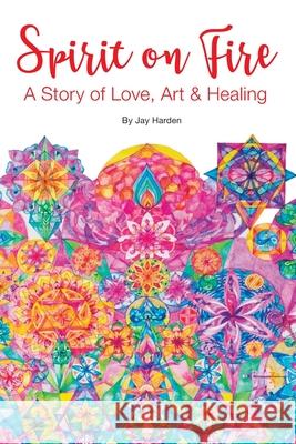 Spirit on Fire: A Story of Love, Art & Healing Jay Harden 9781943471454 Azalea Art Press - książka