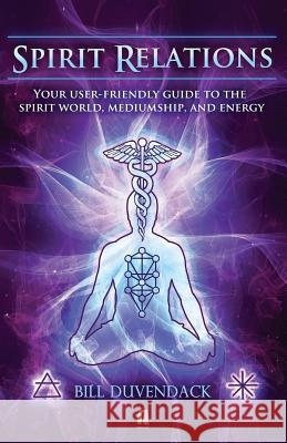 Spirit Relations: Your User-Friendly Guide to the Spirit World, Mediumship and Energy Bill Duvendack 9780995511750 Megalithica Books - książka