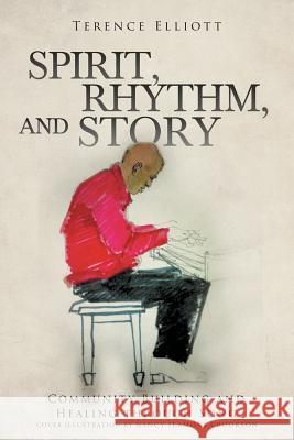 SPIRIT, RHYTHM, and STORY: Community Building and Healing through Song Elliott, Terence 9781644713686 Covenant Books - książka