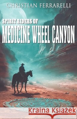 Spirit Riders of Medicine Wheel Canyon: A Western Mystery Ek-2 Publishing Christian Ferrarelli 9783964037350 Ek-2 Publishing - książka