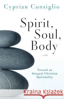 Spirit, Soul, Body: Toward an Integral Christian Spirituality Cyprian Consiglio 9780814635575 Liturgical Press - książka