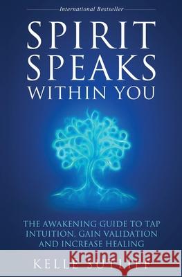 Spirit Speaks Within You: The Awakening Guide to Tap Intuition, Gain Validation and Increase Healing Kelle Sutliff 9781957343037 Global Wellness Media / Strategic Edge Innova - książka
