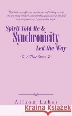 Spirit Told Me & Synchronicity Led the Way: A True Story Alison Lakes 9781452530529 Balboa Press Australia - książka