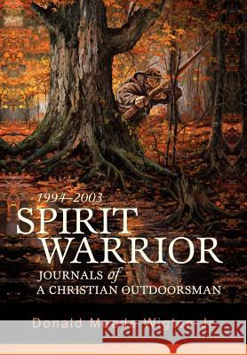 Spirit Warrior: Journals of a Christian Outdoorsman Wigton, Donald Meade, Jr. 9780595695300 iUniverse - książka