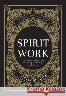 Spirit Work: A Guide to Communicating & Forming Relationships with Spirits Sirian Shadow 9781778076114 Sirian Shadow - książka