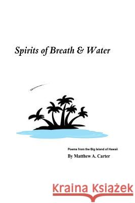 Spirits of Breath & Water: Poems from the Big Island of Hawaii Matthew a. Carter 9781508750048 Createspace - książka