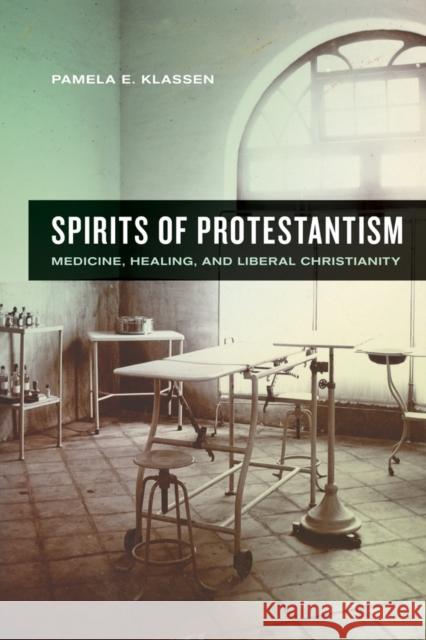 Spirits of Protestantism: Medicine, Healing, and Liberal Christianityvolume 13 Klassen, Pamela E. 9780520244283 University of California Press - książka