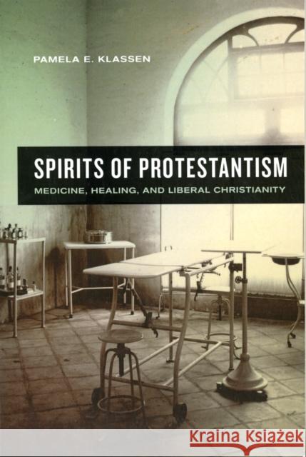 Spirits of Protestantism: Medicine, Healing, and Liberal Christianityvolume 13 Klassen, Pamela E. 9780520270992 University of California Press - książka