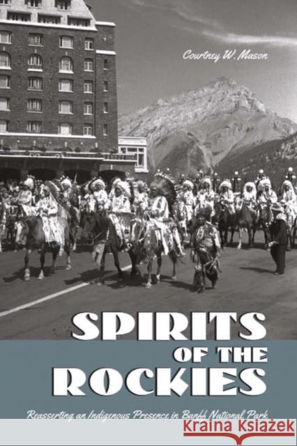 Spirits of the Rockies: Reasserting an Indigenous Presence in Banff National Park Courtney Wade Mason   9781442649309 University of Toronto Press - książka