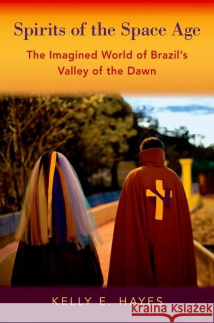 Spirits of the Space Age: The Imagined World of Brazil's Valley of the Dawn Kelly E. Hayes 9780197516409 Oxford University Press, USA - książka
