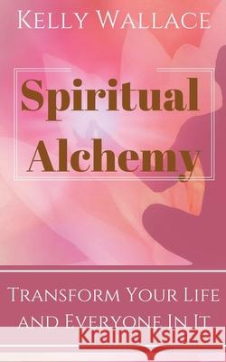 Spiritual Alchemy Kelly Wallace 9781393670575 Intuitive Living Publishing - książka