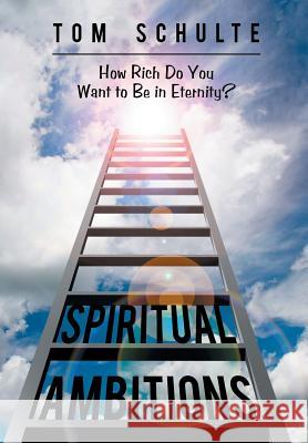 Spiritual Ambitions: How Rich Do You Want to Be in Eternity? Tom Schulte 9781973613190 WestBow Press - książka