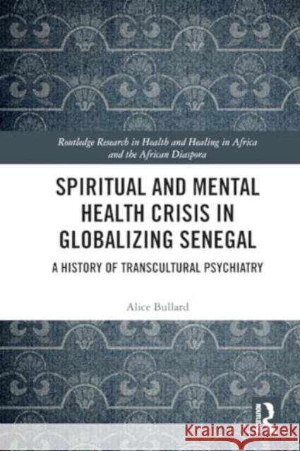 Spiritual and Mental Health Crisis in Globalizing Senegal: A History of Transcultural Psychiatry Alice Bullard 9780367744267 Routledge - książka