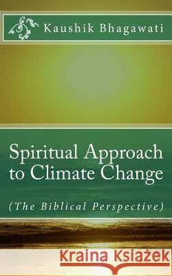 Spiritual Approach to Climate Change: (The Biblical Perspective) Kaushik Bhagawati 9781519123886 Createspace - książka