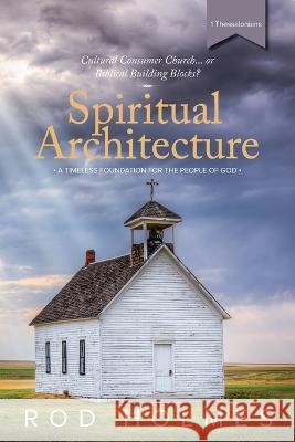Spiritual Architecture: A Timeless Foundation For The People Of God Rod Holmes   9780645802542 Ark House Press - książka