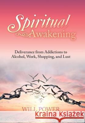 Spiritual Awakening: Deliverance from Addictions to Alcohol, Work, Shopping, and Lust Will Power 9781796059724 Xlibris Us - książka