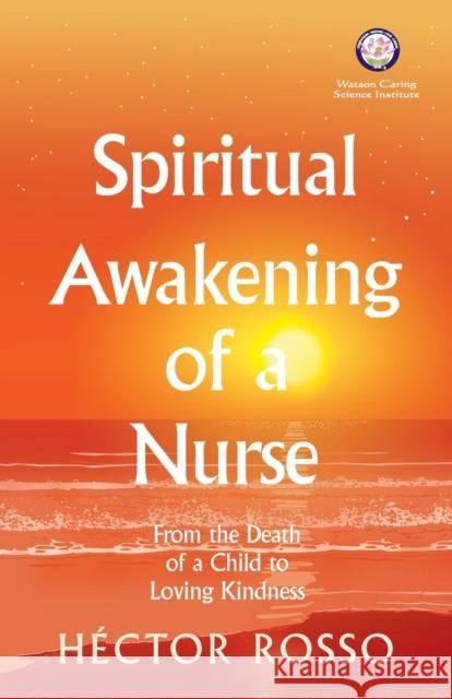 Spiritual Awakening of a Nurse: From the Death of a Child to Loving Kindness Hector Rosso Jean Watson Erika Caballer 9781733123242 Watson Caring Science Institute - książka