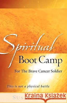 Spiritual Boot Camp: For The Brave Cancer Soldier Professor Susan Wells 9781602662049 Xulon Press - książka