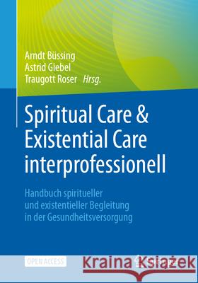 Spiritual Care & Existential Care Interprofessionell: Handbuch Spiritueller Und Existentieller Begleitung in Der Gesundheitsversorgung Arndt B?ssing Astrid Giebel Traugott Roser 9783662677414 Springer - książka