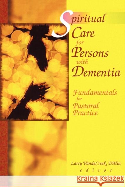 Spiritual Care for Persons with Dementia: Fundamentals for Pastoral Practice Van De Creek, Larry 9780789013965 Haworth Press - książka