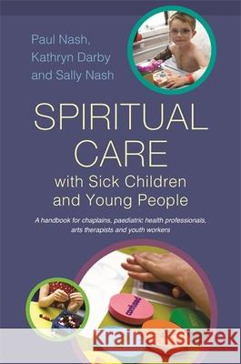 Spiritual Care with Sick Children and Young People: A Handbook for Chaplains, Paediatric Health Professionals, Arts Therapists and Youth Workers Nash, Sally 9781849053891 JESSICA KINGSLEY PUBLISHERS - książka