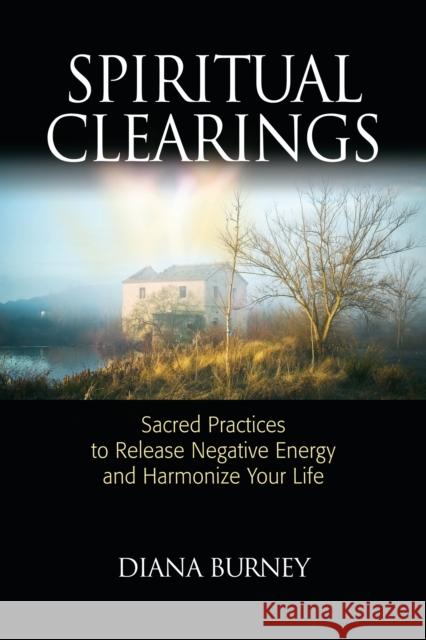 Spiritual Clearings: Sacred Practices to Release Negative Energy and Harmonize Your Life Burney, Diana 9781556438158 North Atlantic Books - książka