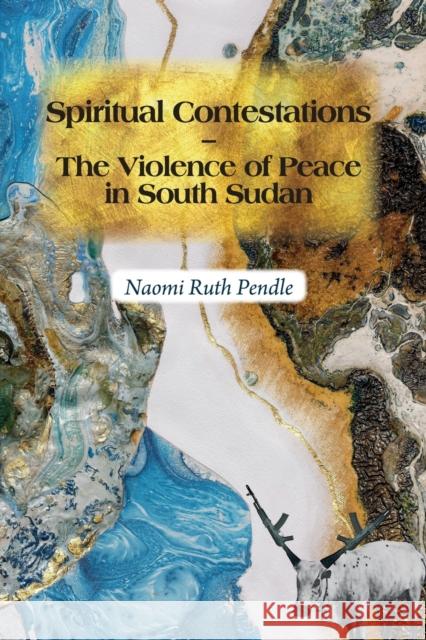 Spiritual Contestations - The Violence of Peace in South Sudan Naomi Ruth Pendle 9781847013385 James Currey - książka