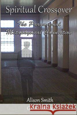 Spiritual Crossover: The Paranormal Metaphysical Connection Glenn White Alison Smith 9781477613917 Createspace - książka