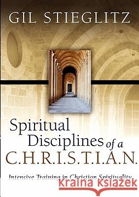 Spiritual Disciplines of a C.H.R.I.S.T.I.A.N.: Intensive Training in Christian Spirituality Stieglitz, Gil 9780983195818 Visionquest Ministries - książka