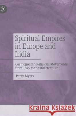 Spiritual Empires in Europe and India: Cosmopolitan Religious Movements from 1875 to the Interwar Era Perry Myers 9783030810023 Palgrave MacMillan - książka