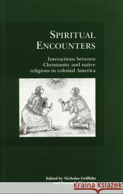 Spiritual Encounters: Interactions Between Christianity and Native Religions in Colonial America Nicholas Griffiths Fernando Cervantes 9780803270817 University of Nebraska Press - książka