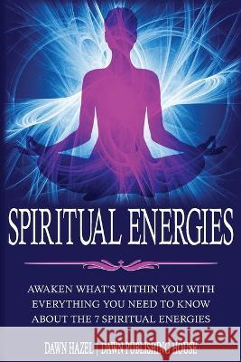 Spiritual Energies: Awaken What's Within You With Everything You Need to Know About the 7 Spititual Energies Dawn Hazel 9780645424584 Dawn Publishing House - książka