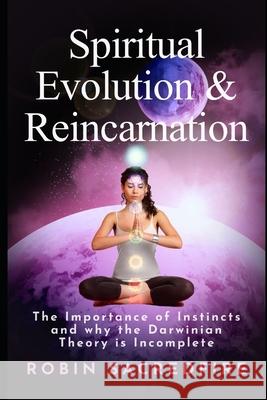 Spiritual Evolution and Reincarnation: The Importance of Instincts and why the Darwinian Theory is Incomplete Sacredfire, Robin 9781502304018 Createspace - książka